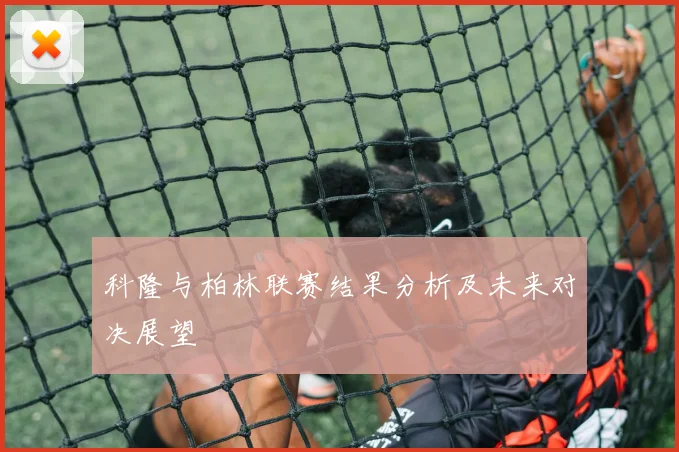 科隆与柏林联赛结果分析及未来对决展望