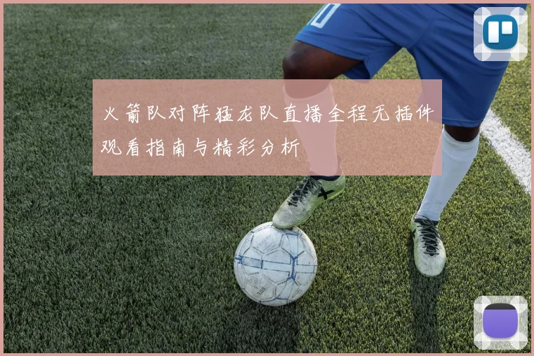 火箭队对阵猛龙队直播全程无插件观看指南与精彩分析