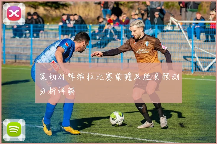 莱切对阵维拉比赛前瞻及胜负预测分析详解