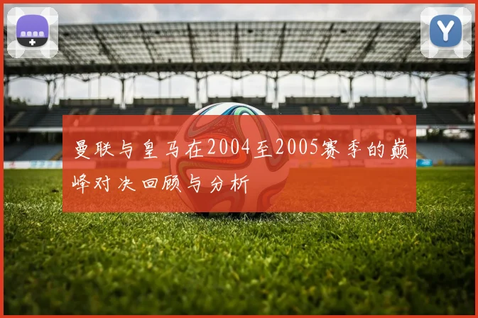 曼联与皇马在2004至2005赛季的巅峰对决回顾与分析
