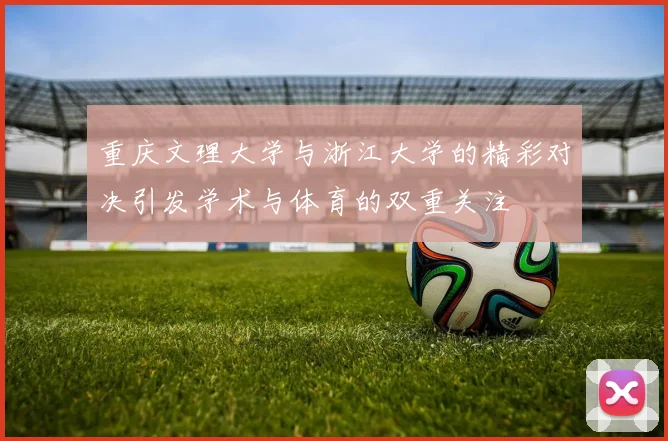 重庆文理大学与浙江大学的精彩对决引发学术与体育的双重关注