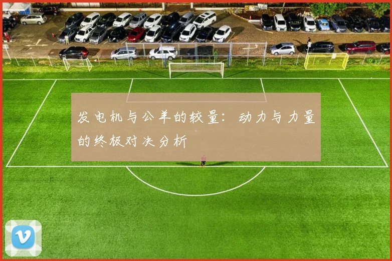 发电机与公羊的较量：动力与力量的终极对决分析