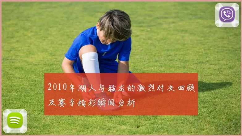 2010年湖人与猛龙的激烈对决回顾及赛季精彩瞬间分析