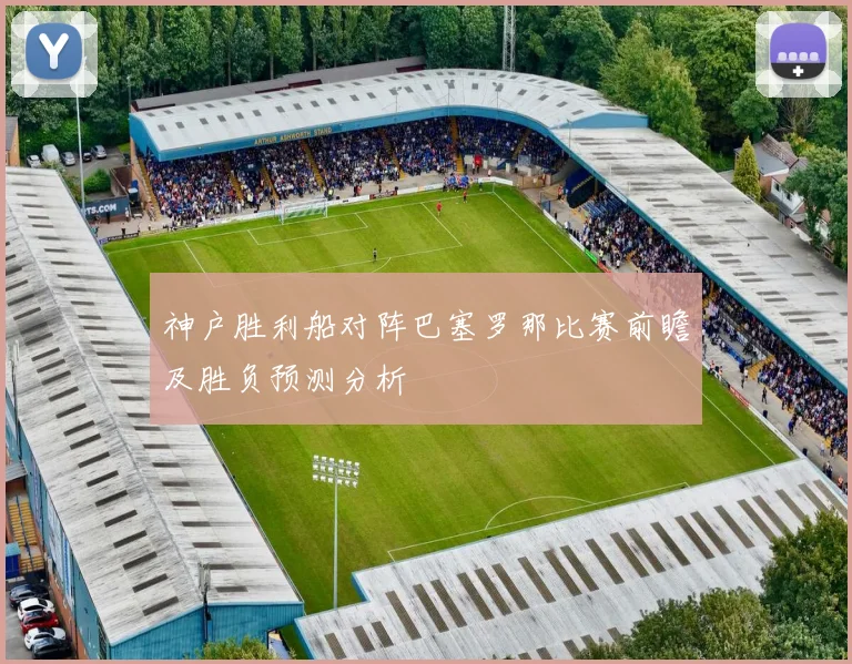 神户胜利船对阵巴塞罗那比赛前瞻及胜负预测分析
