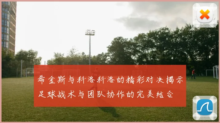 希金斯与科洛科洛的精彩对决揭示足球战术与团队协作的完美结合