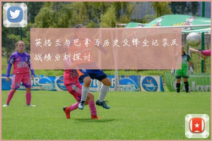 英格兰与巴拿马历史交锋全记录及战绩分析探讨