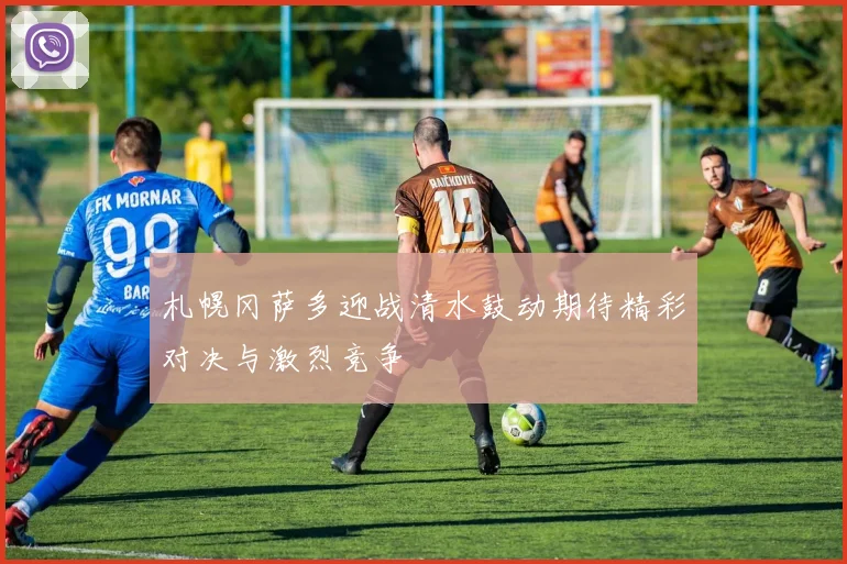 札幌冈萨多迎战清水鼓动期待精彩对决与激烈竞争