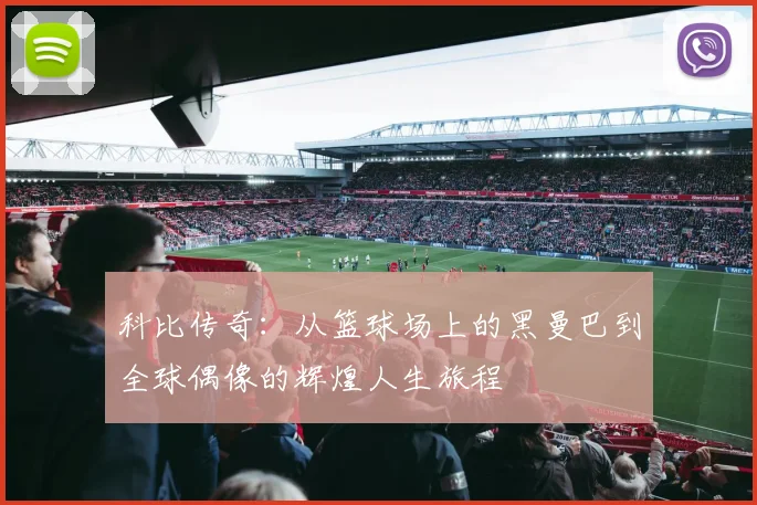 科比传奇：从篮球场上的黑曼巴到全球偶像的辉煌人生旅程