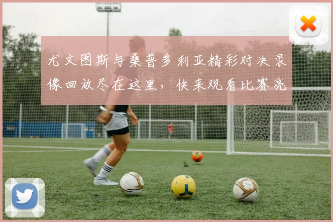 尤文图斯与桑普多利亚精彩对决录像回放尽在这里，快来观看比赛亮点！