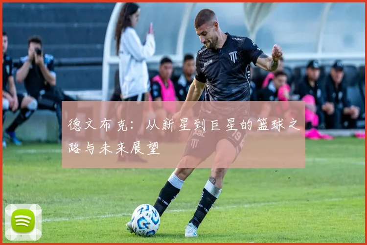德文布克：从新星到巨星的篮球之路与未来展望