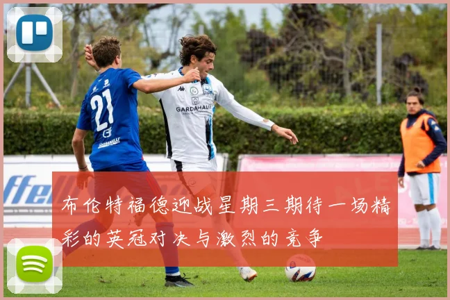 布伦特福德迎战星期三期待一场精彩的英冠对决与激烈的竞争