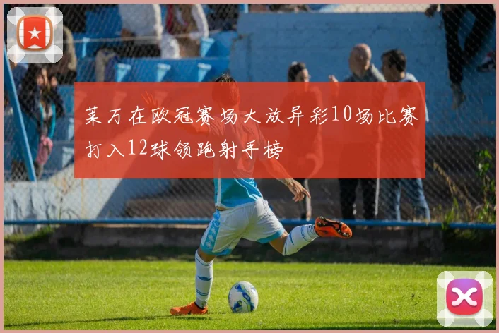 莱万在欧冠赛场大放异彩10场比赛打入12球领跑射手榜