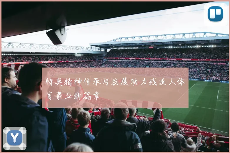 特奥精神传承与发展助力残疾人体育事业新篇章
