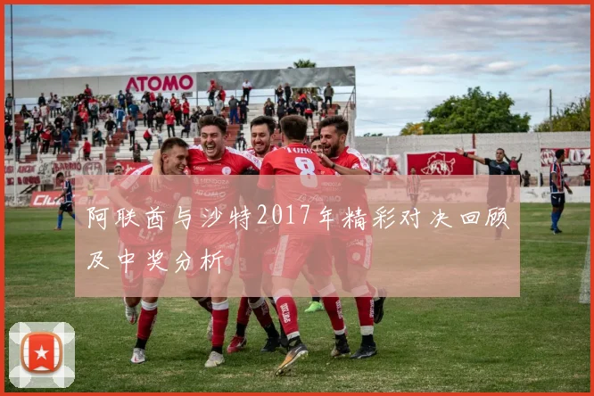 阿联酋与沙特2017年精彩对决回顾及中奖分析