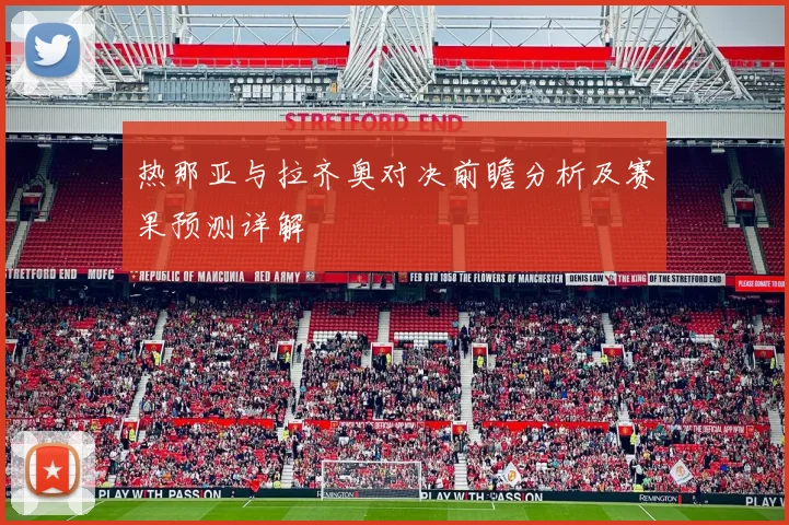 热那亚与拉齐奥对决前瞻分析及赛果预测详解